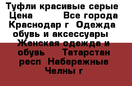 Туфли красивые серые › Цена ­ 300 - Все города, Краснодар г. Одежда, обувь и аксессуары » Женская одежда и обувь   . Татарстан респ.,Набережные Челны г.